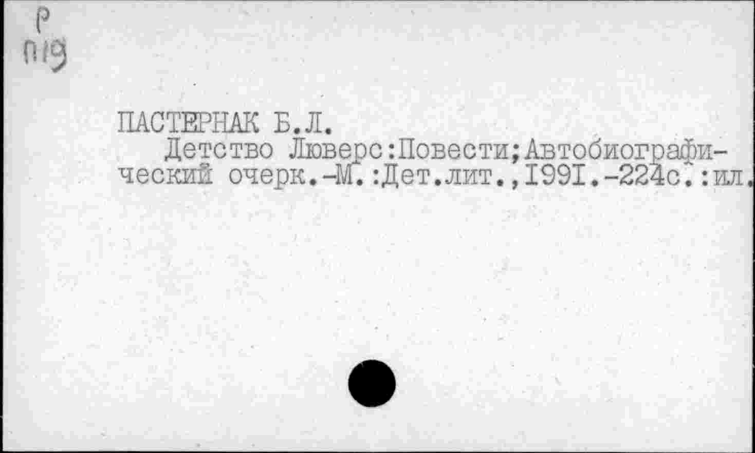 ﻿р гид
ПАСТЕРНАК Б.Л.
Детство Люверс:Повести;Автобиографический очерк.-м.:Дет.лит.,1991.-224с.:ил,